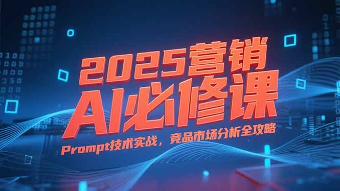（15306期）2025营销AI必修课，业务拆解逻辑，Prompt技术实战，竞品市场分析全攻略凯哥轻创网-网创项目资源站-副业项目-创业项目-搞钱项目凯哥轻创网