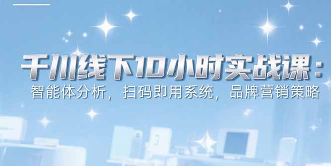 （15450期）6月千川线下10小时实战课：智能体分析，扫码即用系统，品牌营销策略凯哥轻创网-网创项目资源站-副业项目-创业项目-搞钱项目凯哥轻创网
