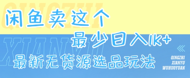 闲鱼卖这个，最少日入1k，最新无货源选品玩法凯哥轻创网-网创项目资源站-副业项目-创业项目-搞钱项目凯哥轻创网
