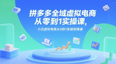 拼多多全域虚拟电商从零到1实操课，小白虚拟电商从0到1实操到精通凯哥轻创网-网创项目资源站-副业项目-创业项目-搞钱项目凯哥轻创网