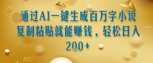 通过AI一键生成百万字小说复制粘贴就能挣钱，轻松日入2张+【揭秘】凯哥轻创网-网创项目资源站-副业项目-创业项目-搞钱项目凯哥轻创网