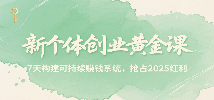 新个体创业黄金课，7天构建可持续赚钱系统，抢占2025红利凯哥轻创网-网创项目资源站-副业项目-创业项目-搞钱项目凯哥轻创网