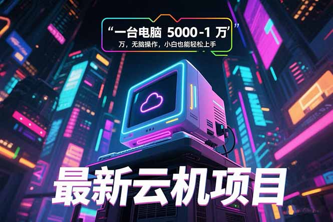 （15395期）最新云机项目 一台电脑5000到10000 无脑操作小白也能轻松上手凯哥轻创网-网创项目资源站-副业项目-创业项目-搞钱项目凯哥轻创网