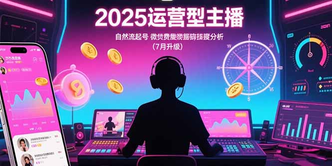 （15508期）2025运营型主播：自然流起号，微付费投放技巧，罗盘数据深度解析(7月更新)凯哥轻创网-网创项目资源站-副业项目-创业项目-搞钱项目凯哥轻创网