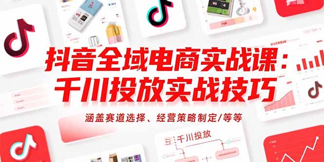 （15458期）抖音全域电商实战课：千川投放实战技巧，涵盖赛道选择、经营策略制定/等等凯哥轻创网-网创项目资源站-副业项目-创业项目-搞钱项目凯哥轻创网