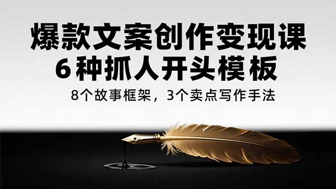 （15308期）爆款文案创作变现课，6种抓人开头模板，8个故事框架，3个卖点写作手法凯哥轻创网-网创项目资源站-副业项目-创业项目-搞钱项目凯哥轻创网