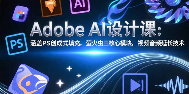 （15469期）Adobe AI设计课：涵盖PS创成式填充，萤火虫三核心模块，视频音频延长技术凯哥轻创网-网创项目资源站-副业项目-创业项目-搞钱项目凯哥轻创网