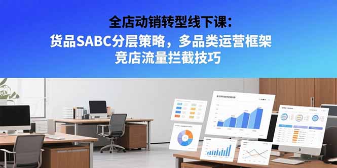 （15419期）全店动销转型线下课：货品SABC分层策略，多品类运营框架 竞店流量拦截技巧凯哥轻创网-网创项目资源站-副业项目-创业项目-搞钱项目凯哥轻创网