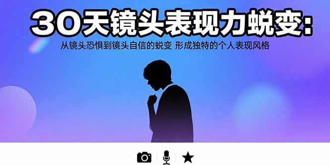 （15522期）30天镜头表现力蜕变：从镜头恐惧到镜头自信的蜕变 形成独特的个人表现风格凯哥轻创网-网创项目资源站-副业项目-创业项目-搞钱项目凯哥轻创网