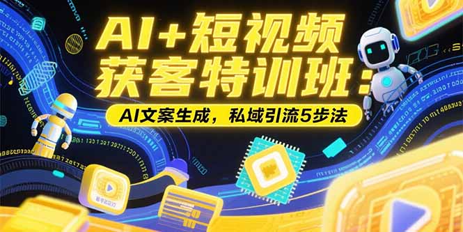 （15441期）AI+短视频获客特训班：账号定位技巧，AI文案生成，私域引流5步法凯哥轻创网-网创项目资源站-副业项目-创业项目-搞钱项目凯哥轻创网