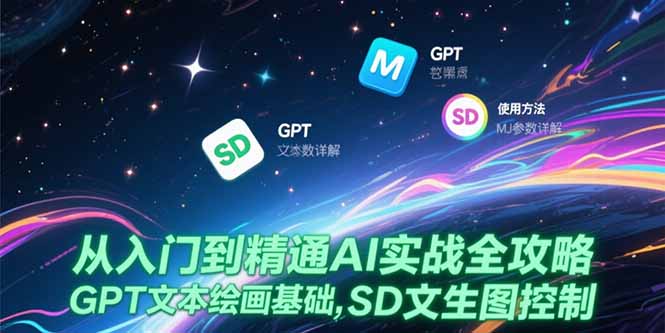 （15309期）从入门到精通AI实战全攻略，GPT文本绘画基础，MJ参数详解，SD文生图控制凯哥轻创网-网创项目资源站-副业项目-创业项目-搞钱项目凯哥轻创网