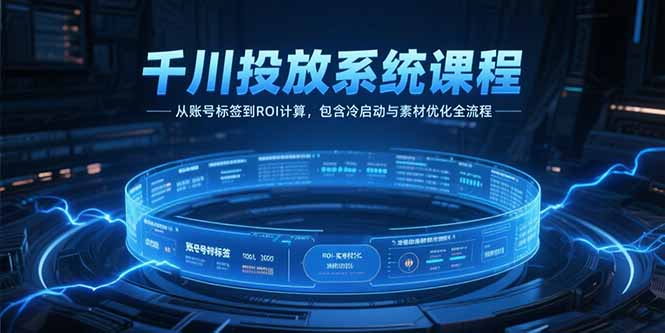 （15263期）千川投放系统课程，从账号标签到ROI计算，包含冷启动与素材优化全流程凯哥轻创网-网创项目资源站-副业项目-创业项目-搞钱项目凯哥轻创网