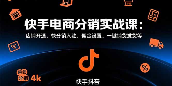 （15523期）快手电商分销实战课：店铺开通，快分销入驻、佣金设置、一键铺货发货等凯哥轻创网-网创项目资源站-副业项目-创业项目-搞钱项目凯哥轻创网
