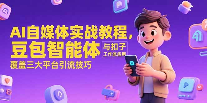 （15275期）AI自媒体实战教程，豆包智能体与扣子工作流应用，覆盖三大平台引流技巧凯哥轻创网-网创项目资源站-副业项目-创业项目-搞钱项目凯哥轻创网