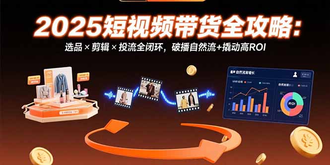 （15513期）2025短视频带货全攻略：选品×剪辑×投流全闭环，破播自然流+撬动高ROI凯哥轻创网-网创项目资源站-副业项目-创业项目-搞钱项目凯哥轻创网