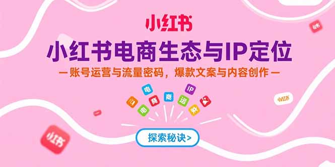 （15350期）小红书电商生态与IP定位，账号运营与流量密码，爆款文案与内容创作凯哥轻创网-网创项目资源站-副业项目-创业项目-搞钱项目凯哥轻创网