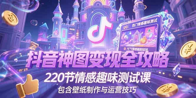 （15264期）抖音神图变现全攻略，220节情感趣味测试课，包含壁纸制作与运营技巧凯哥轻创网-网创项目资源站-副业项目-创业项目-搞钱项目凯哥轻创网