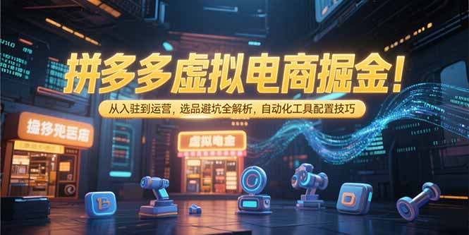 （15330期）拼多多虚拟电商掘金：从入驻到运营，选品避坑全解析，自动化工具配置技巧凯哥轻创网-网创项目资源站-副业项目-创业项目-搞钱项目凯哥轻创网