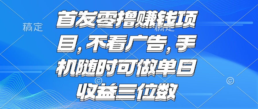 （15388期）零撸赚钱项目 不看广告 手机随时可做 单日收益三位数凯哥轻创网-网创项目资源站-副业项目-创业项目-搞钱项目凯哥轻创网