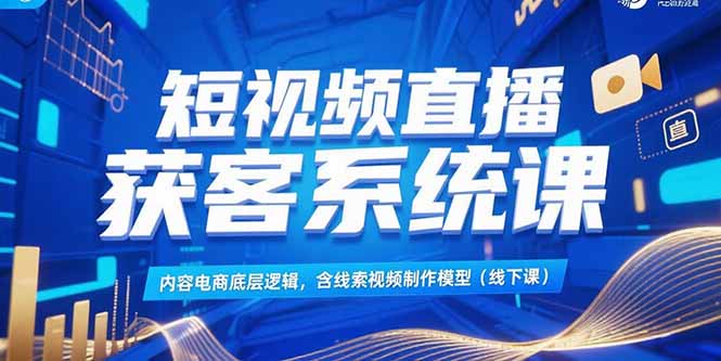 （15282期）短视频直播获客系统课，内容电商底层逻辑，含线索视频制作模型(线下课)凯哥轻创网-网创项目资源站-副业项目-创业项目-搞钱项目凯哥轻创网