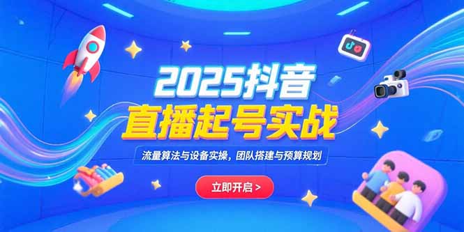 （15351期）2025抖音直播起号实战，流量算法与设备实操，团队搭建与预算规划凯哥轻创网-网创项目资源站-副业项目-创业项目-搞钱项目凯哥轻创网