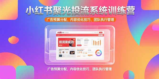 （15407期）小红书聚光投流系统训练营，广告预算分配，内容优化技巧，团队执行管理凯哥轻创网-网创项目资源站-副业项目-创业项目-搞钱项目凯哥轻创网