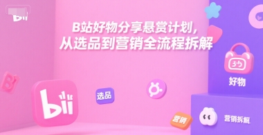 B站好物分享悬赏计划，从选品到营销全流程拆解凯哥轻创网-网创项目资源站-副业项目-创业项目-搞钱项目凯哥轻创网