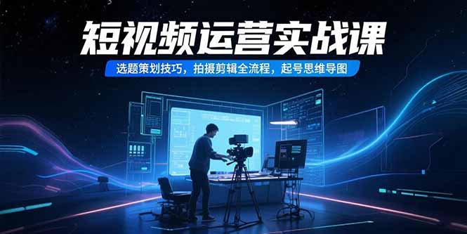 （15375期）短视频运营实战课，选题策划技巧，拍摄剪辑全流程，起号思维导图凯哥轻创网-网创项目资源站-副业项目-创业项目-搞钱项目凯哥轻创网