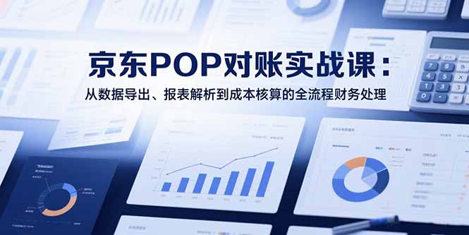（15447期）2025京东POP对账实战课：从数据导出、报表解析到成本核算的全流程财务处理凯哥轻创网-网创项目资源站-副业项目-创业项目-搞钱项目凯哥轻创网