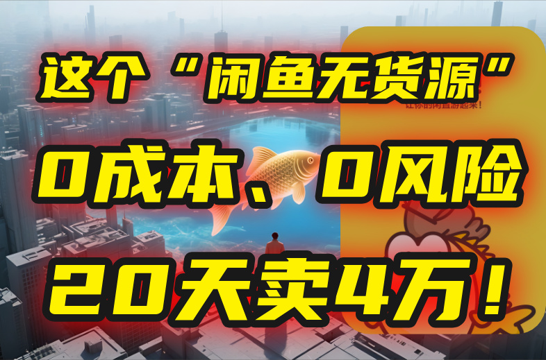 （15433期）别再瞎忙了！这个“闲鱼无货源”玩法，0成本、0风险，我20天卖4万！凯哥轻创网-网创项目资源站-副业项目-创业项目-搞钱项目凯哥轻创网