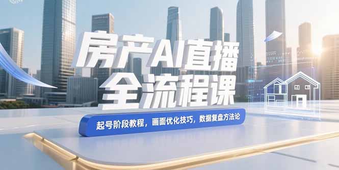 （15363期）房产AI直播全流程课，起号阶段教程，画面优化技巧，数据复盘方法论凯哥轻创网-网创项目资源站-副业项目-创业项目-搞钱项目凯哥轻创网