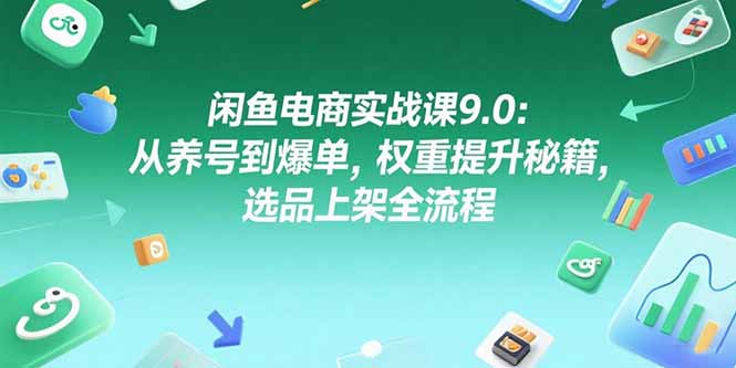 （15325期）闲鱼电商实战课9.0：从养号到爆单，权重提升秘籍，选品上架全流程凯哥轻创网-网创项目资源站-副业项目-创业项目-搞钱项目凯哥轻创网
