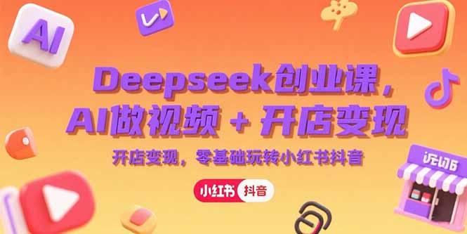 （15286期）Deepseek创业课，AI做视频+开店变现，零基础玩转小红书抖音凯哥轻创网-网创项目资源站-副业项目-创业项目-搞钱项目凯哥轻创网