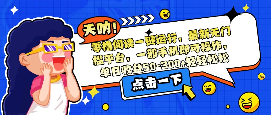 （15338期）零撸阅读一键运行，最新无门槛平台，一部手机即可操作，单日收益50-300…凯哥轻创网-网创项目资源站-副业项目-创业项目-搞钱项目凯哥轻创网