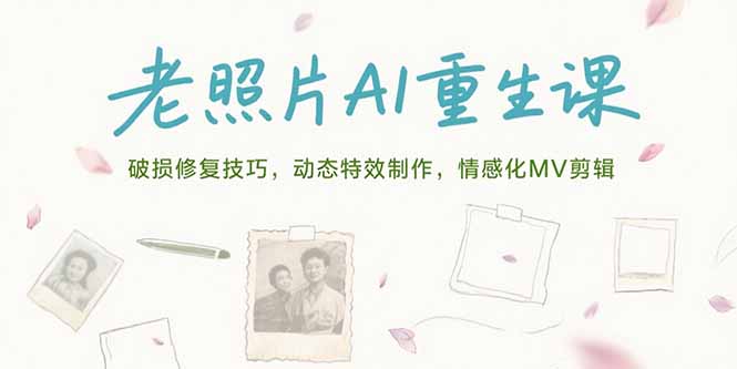 （15367期）老照片AI重生课，破损修复技巧，动态特效制作，情感化MV剪辑凯哥轻创网-网创项目资源站-副业项目-创业项目-搞钱项目凯哥轻创网