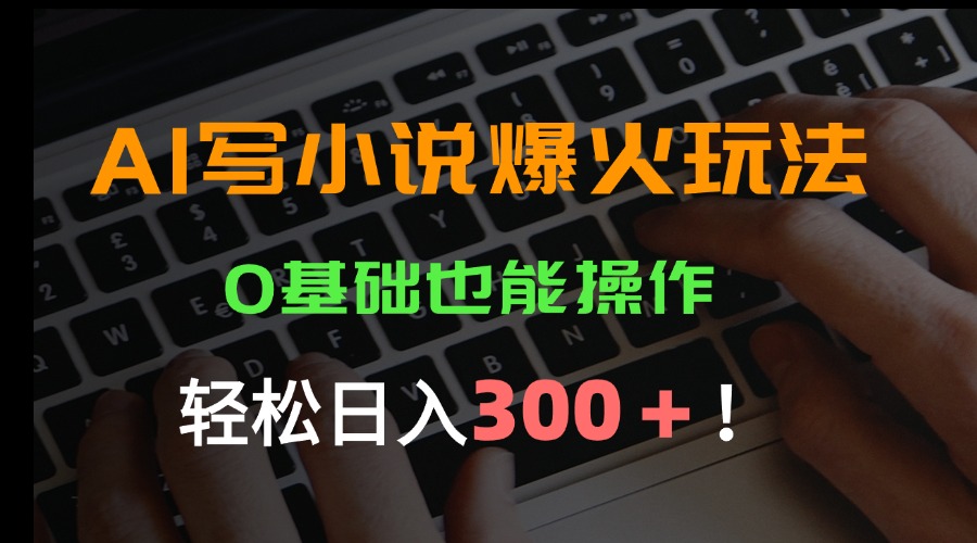 （15534期）AI写小说爆火玩法，0基础也能操作，日收益轻松300+！凯哥轻创网-网创项目资源站-副业项目-创业项目-搞钱项目凯哥轻创网