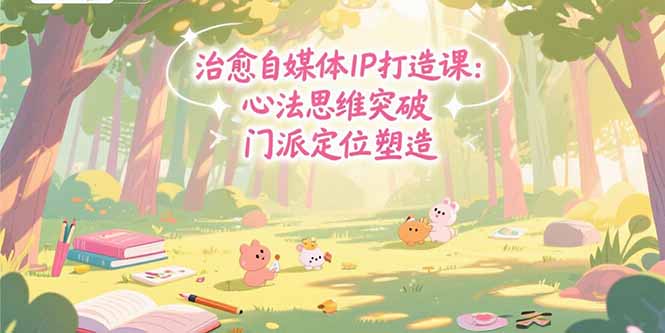 （15464期）治愈自媒体IP打造课：心法思维突破，门派定位塑造，商业闭环搭建凯哥轻创网-网创项目资源站-副业项目-创业项目-搞钱项目凯哥轻创网