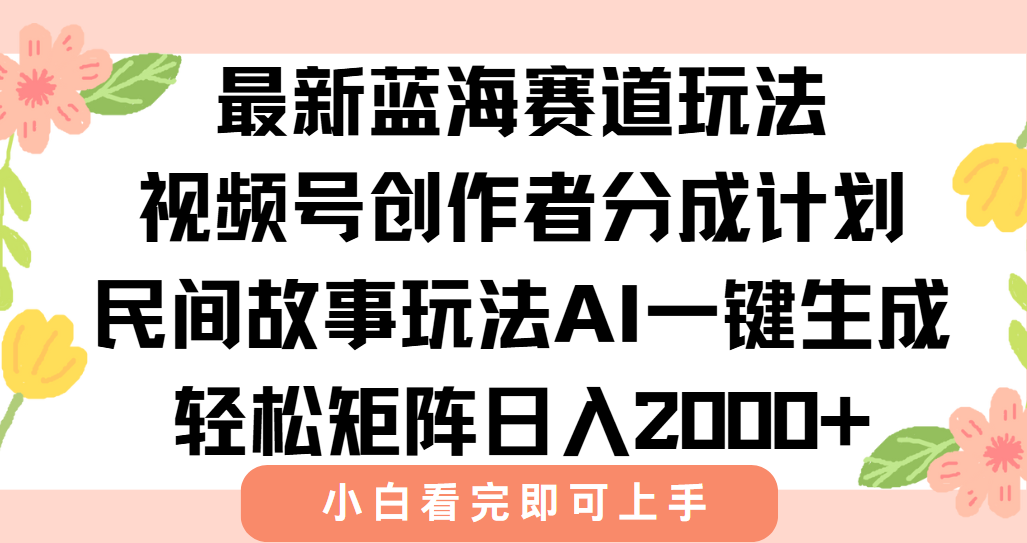 （15287期）最新视频号创作者分成民间故事玩法，AI一键生成爆款视频，轻松日入2000+凯哥轻创网-网创项目资源站-副业项目-创业项目-搞钱项目凯哥轻创网