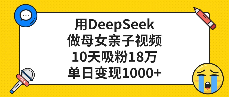用DeepSeek做母女亲子视频，单日变现1000+，10天吸粉18万凯哥轻创网-网创项目资源站-副业项目-创业项目-搞钱项目凯哥轻创网