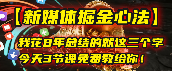 我花8年总结的【新媒体掘金心法】，就这三个字，今天3节课免费教给你！凯哥轻创网-网创项目资源站-副业项目-创业项目-搞钱项目凯哥轻创网