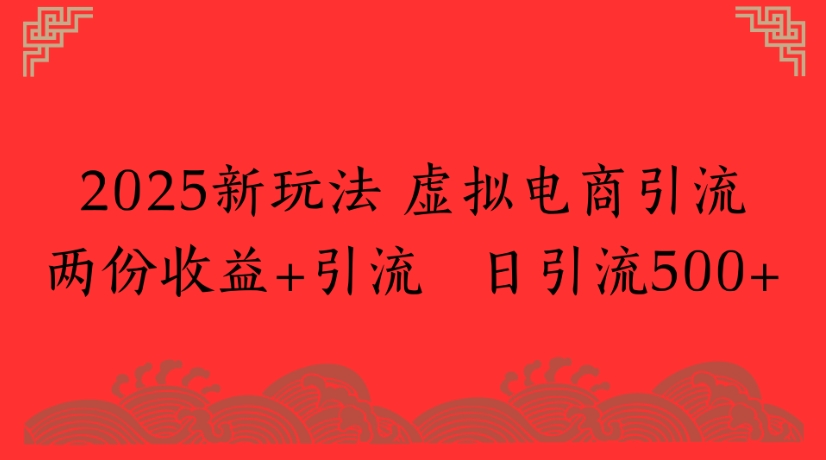 2025新玩法，虚拟电商引流两份收益+引流 日引流500+凯哥轻创网-网创项目资源站-副业项目-创业项目-搞钱项目凯哥轻创网