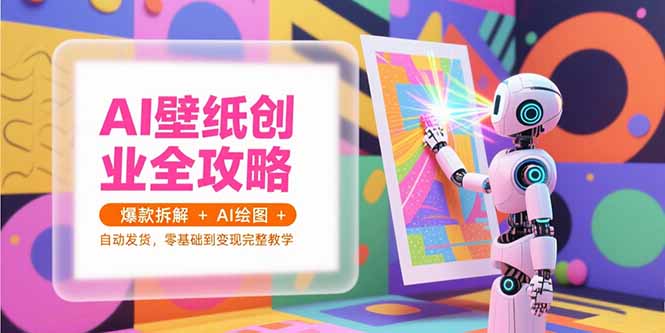 （15312期）AI壁纸创业全攻略，爆款拆解+AI绘图+自动发货，零基础到变现完整教学凯哥轻创网-网创项目资源站-副业项目-创业项目-搞钱项目凯哥轻创网