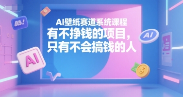 AI壁纸赛道系统课程，有不挣钱的项目，只有不会搞钱的人凯哥轻创网-网创项目资源站-副业项目-创业项目-搞钱项目凯哥轻创网