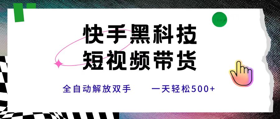 快手黑科技短视频带货，条条原创无脑搬运，新手小白轻松一天500+凯哥轻创网-网创项目资源站-副业项目-创业项目-搞钱项目凯哥轻创网