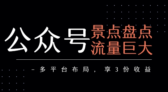 公众号流量主-景点盘点 流量巨大 多平台布局享3份收益凯哥轻创网-网创项目资源站-副业项目-创业项目-搞钱项目凯哥轻创网