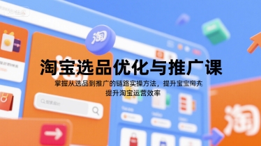 淘宝选品优化与推广课，掌握从选品到推广的全链路实操方法，提升淘宝运营效率凯哥轻创网-网创项目资源站-副业项目-创业项目-搞钱项目凯哥轻创网