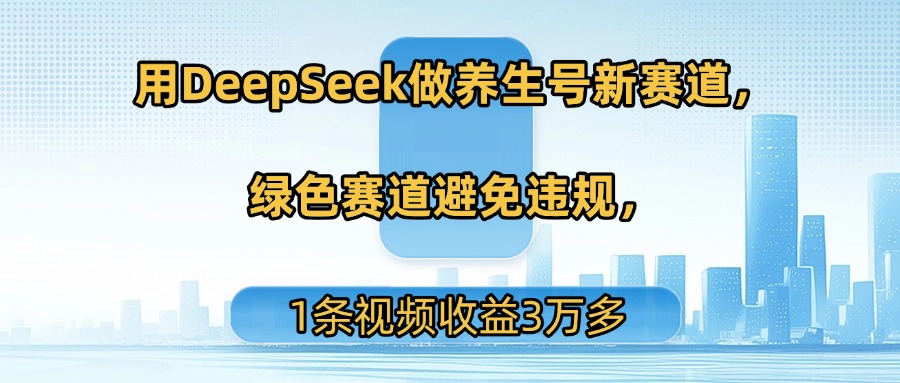 用DeepSeek做养生号新赛道，绿色赛道避免违规，1条视频收益3万多凯哥轻创网-网创项目资源站-副业项目-创业项目-搞钱项目凯哥轻创网