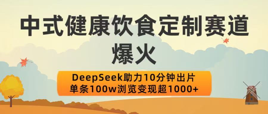 中式健康饮食定制赛道爆火！DeepSeek助力10分钟出片，单条100w浏览变现超1000+凯哥轻创网-网创项目资源站-副业项目-创业项目-搞钱项目凯哥轻创网