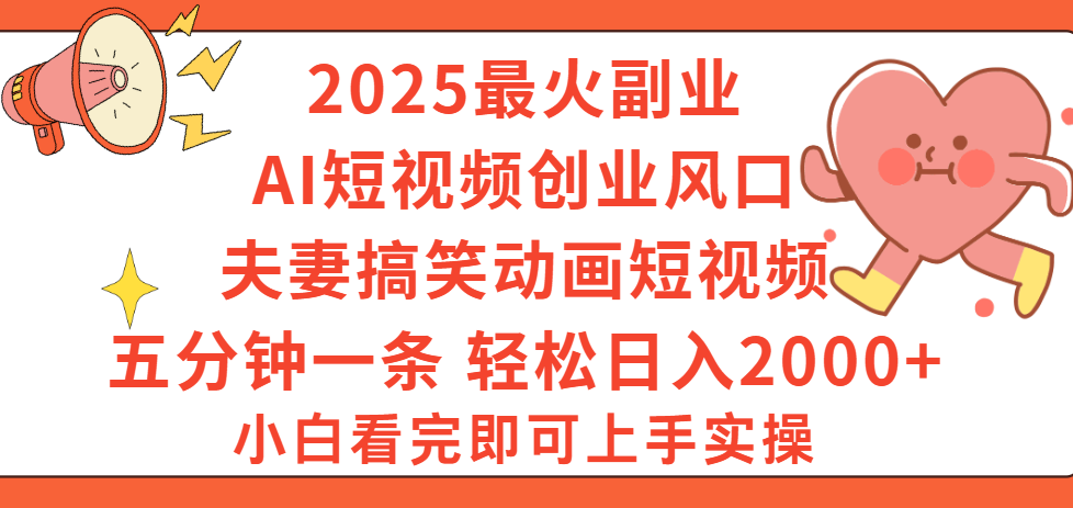 2025最火副业Ai短视频创业风口！夫妻搞笑对话动画短视频，五分钟做一条，矩阵操作，轻松日入 2000+凯哥轻创网-网创项目资源站-副业项目-创业项目-搞钱项目凯哥轻创网