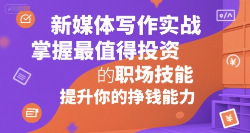 新媒体写作实战，学握最值得投资的职场技能，提升你的挣钱能力凯哥轻创网-网创项目资源站-副业项目-创业项目-搞钱项目凯哥轻创网